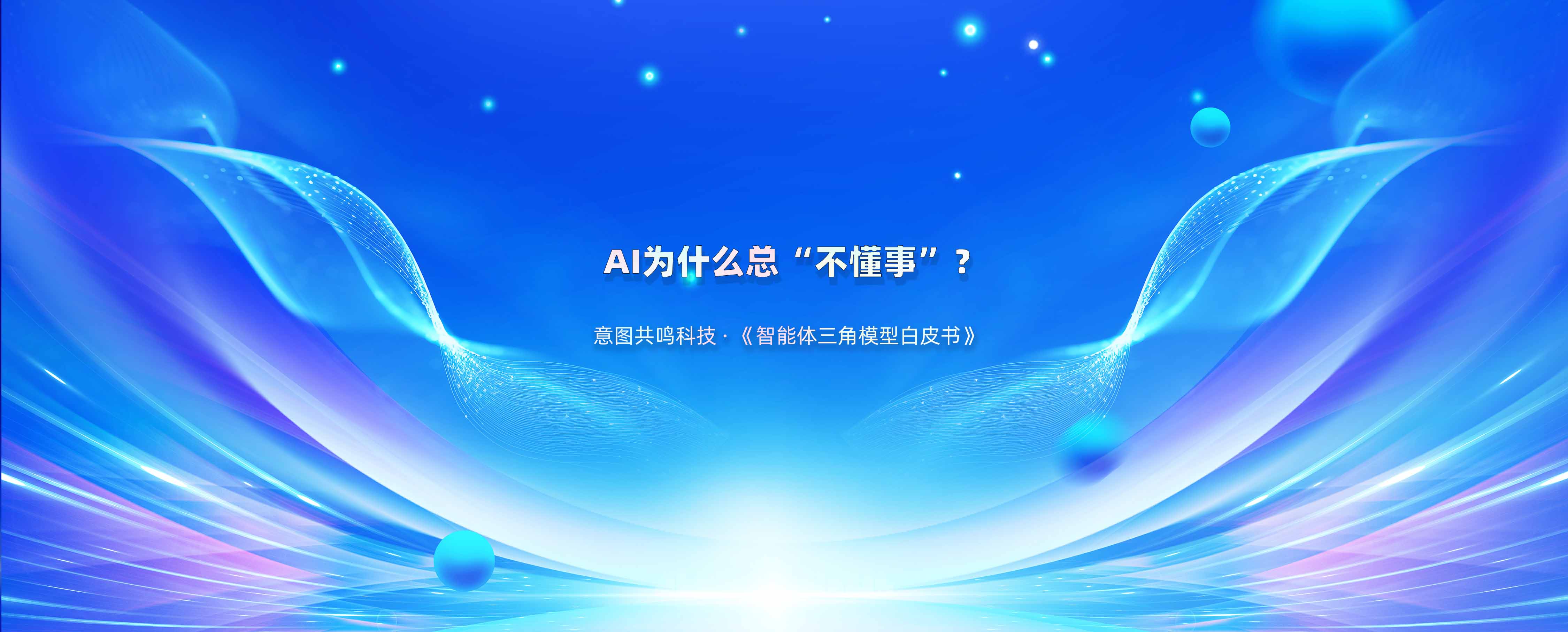 意图共鸣科技《智能体三角模型白皮书》：为什么你的AI总像个“不懂事的实习生”？